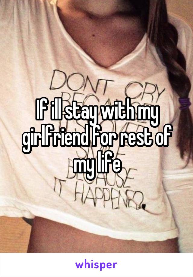 If ill stay with my girlfriend for rest of my life