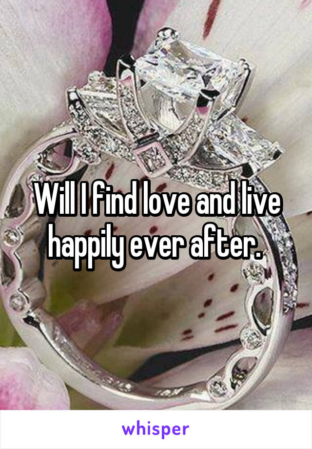 Will I find love and live happily ever after. 