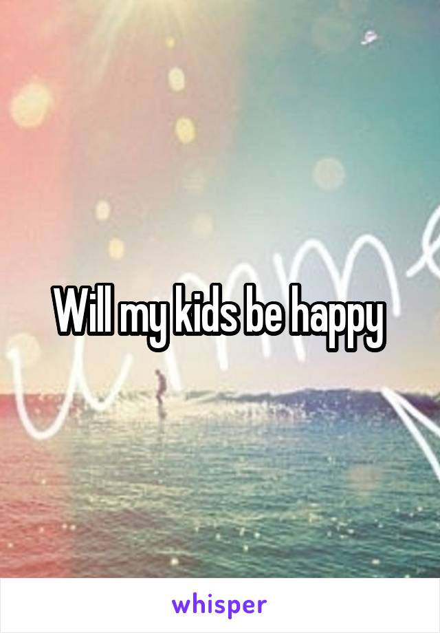 Will my kids be happy 