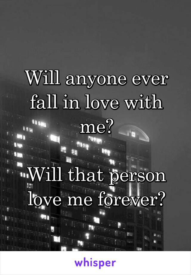 Will anyone ever fall in love with me?

Will that person love me forever?