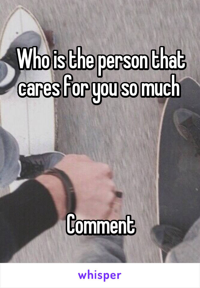 Who is the person that cares for you so much 




Comment