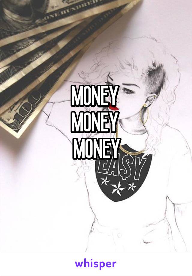 MONEY 
MONEY 
MONEY
