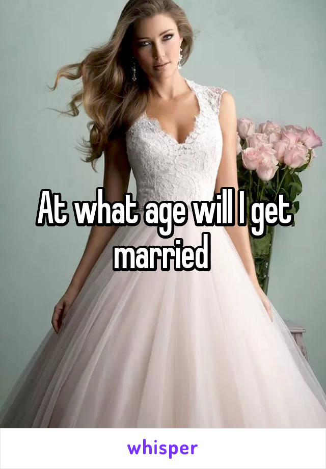 At what age will I get married 