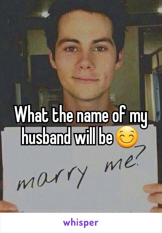 What the name of my husband will be😊