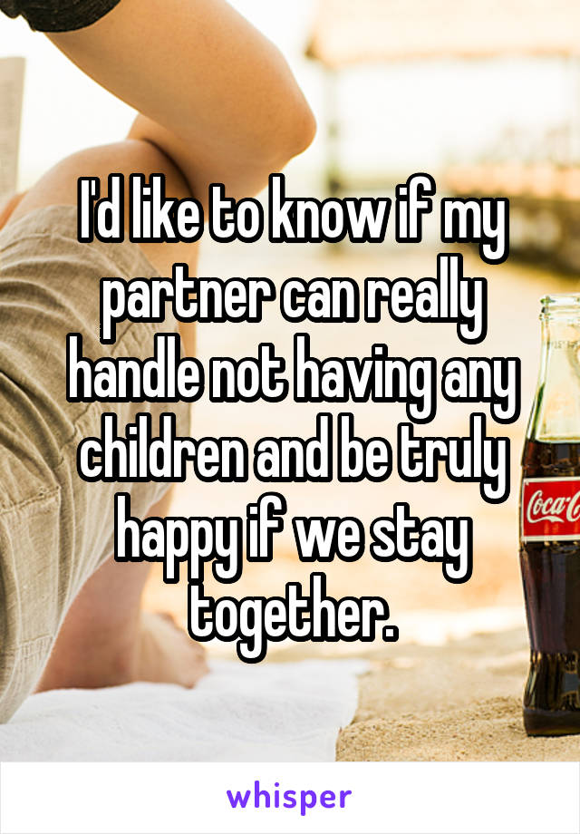 I'd like to know if my partner can really handle not having any children and be truly happy if we stay together.