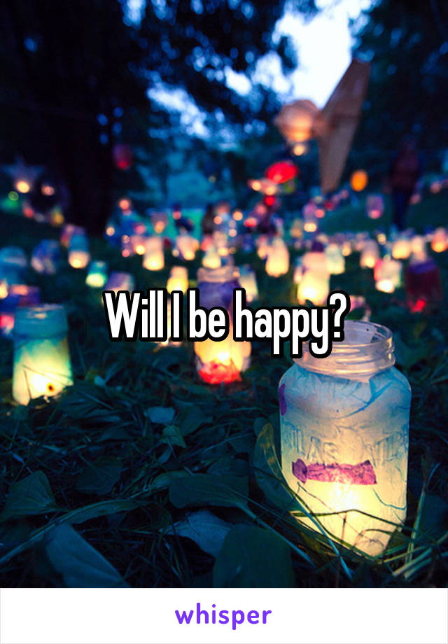 Will I be happy?