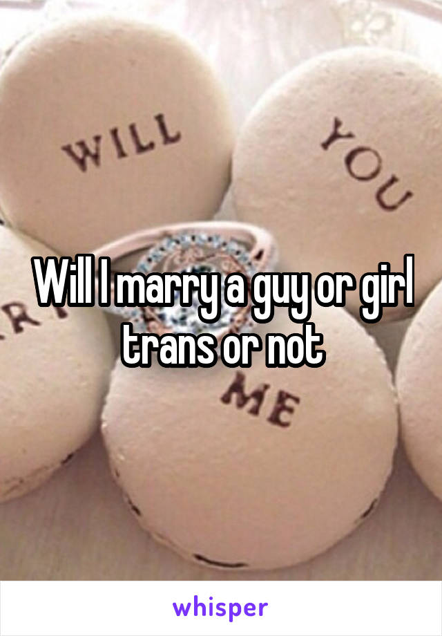 Will I marry a guy or girl trans or not