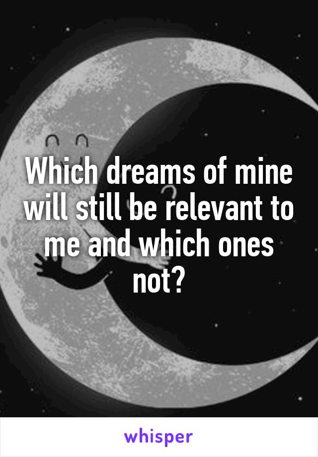 Which dreams of mine will still be relevant to me and which ones not?