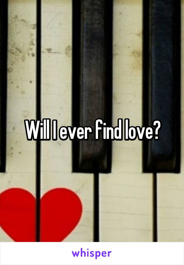 Will I ever find love?