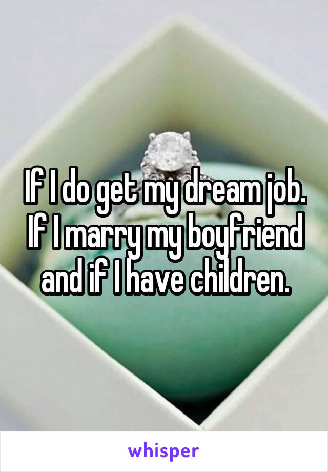 If I do get my dream job. If I marry my boyfriend and if I have children.