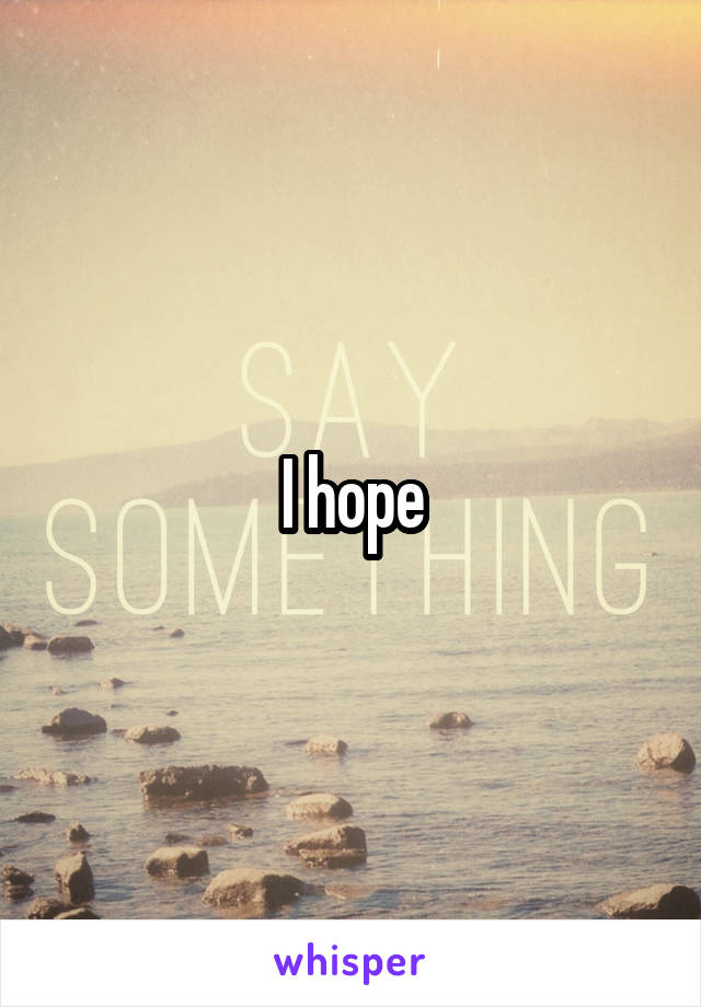 I hope