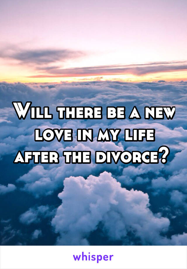 Will there be a new love in my life after the divorce? 