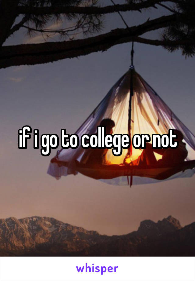 if i go to college or not