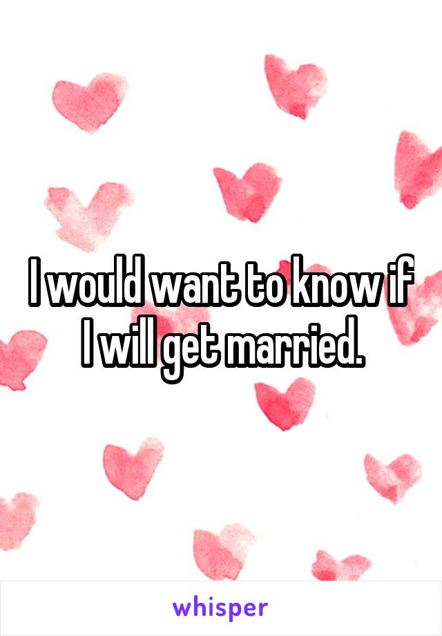 I would want to know if I will get married.