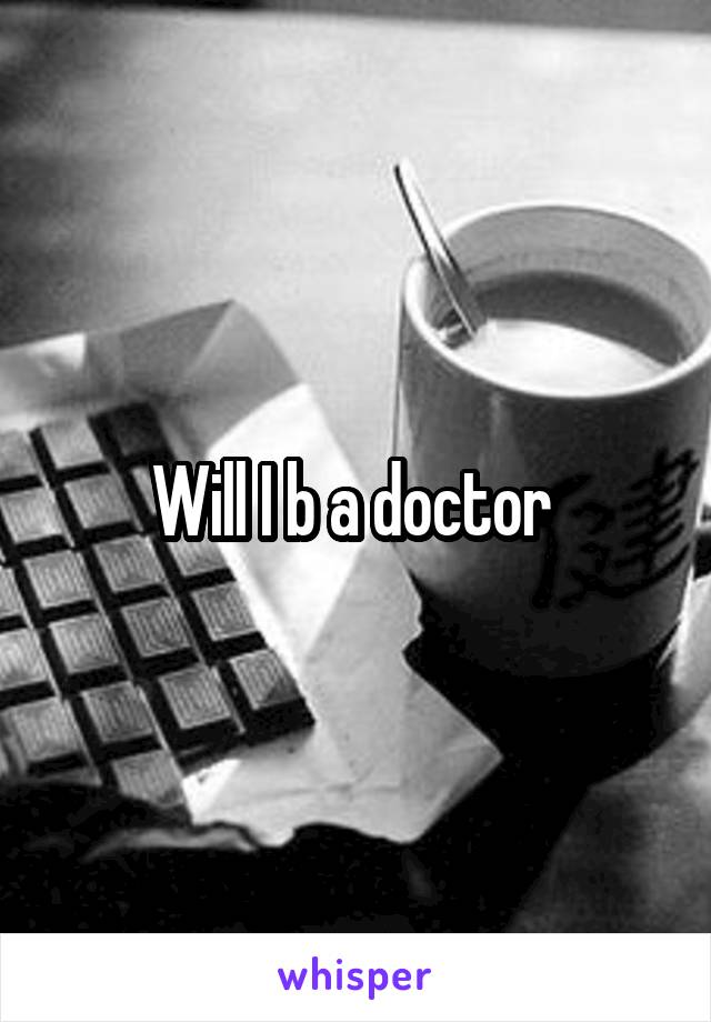 Will I b a doctor 