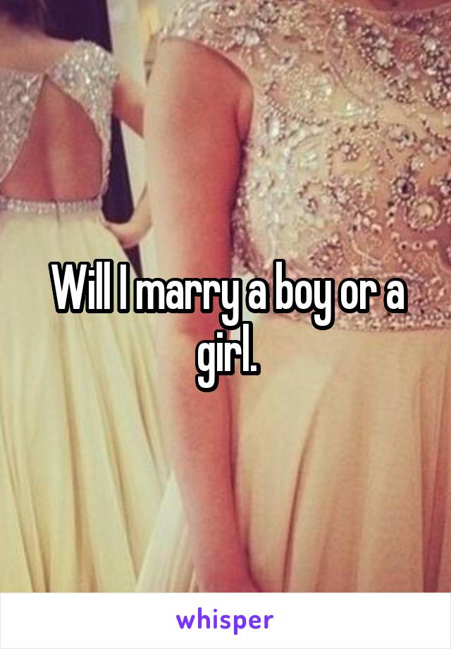 Will I marry a boy or a girl.