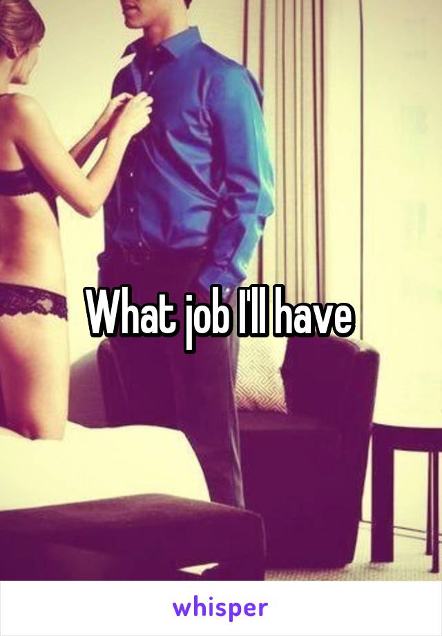 What job I'll have 