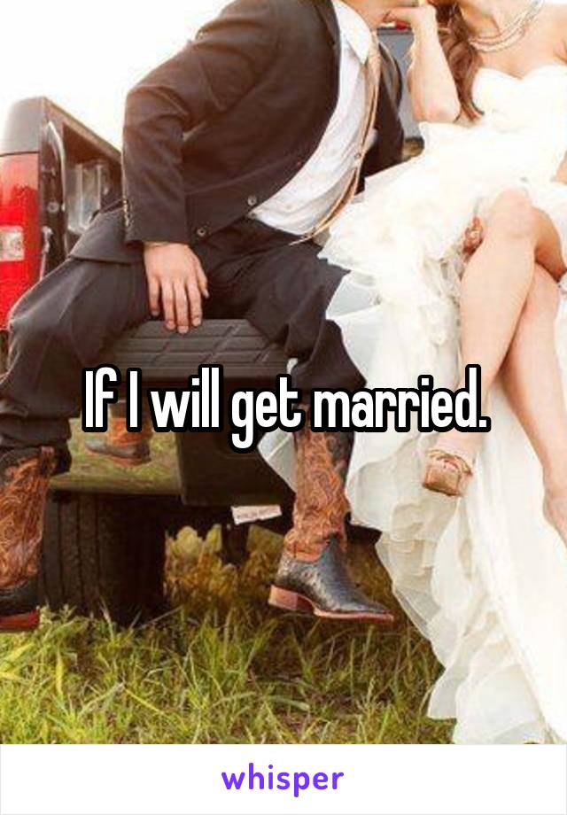 If I will get married.