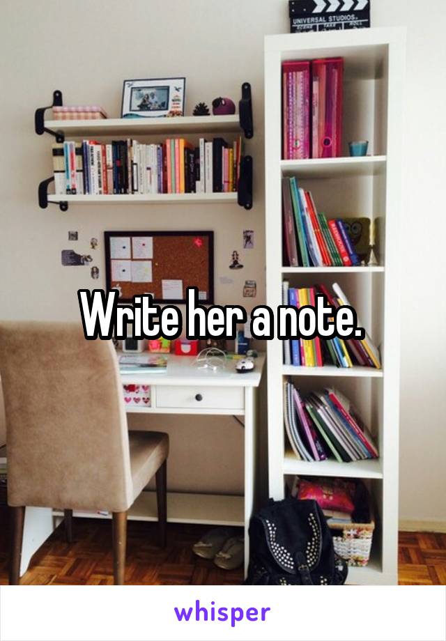 Write her a note. 