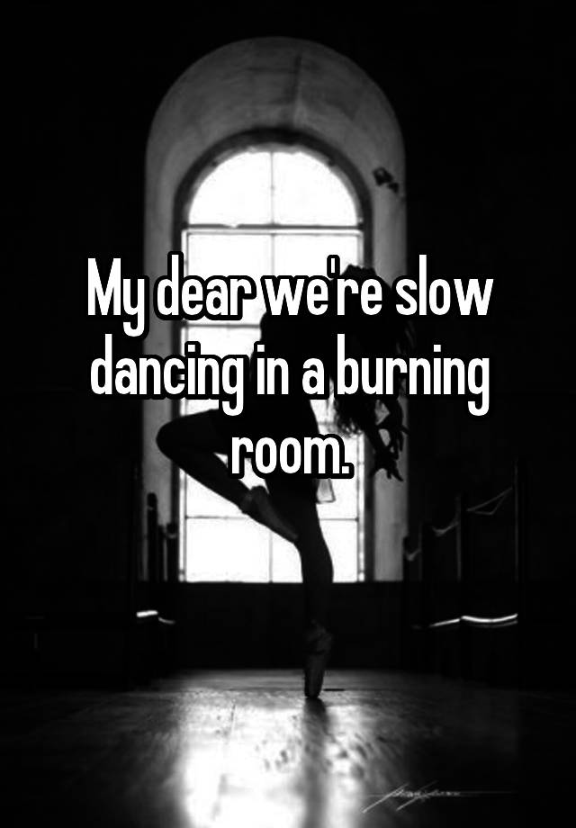 my-dear-we-re-slow-dancing-in-a-burning-room