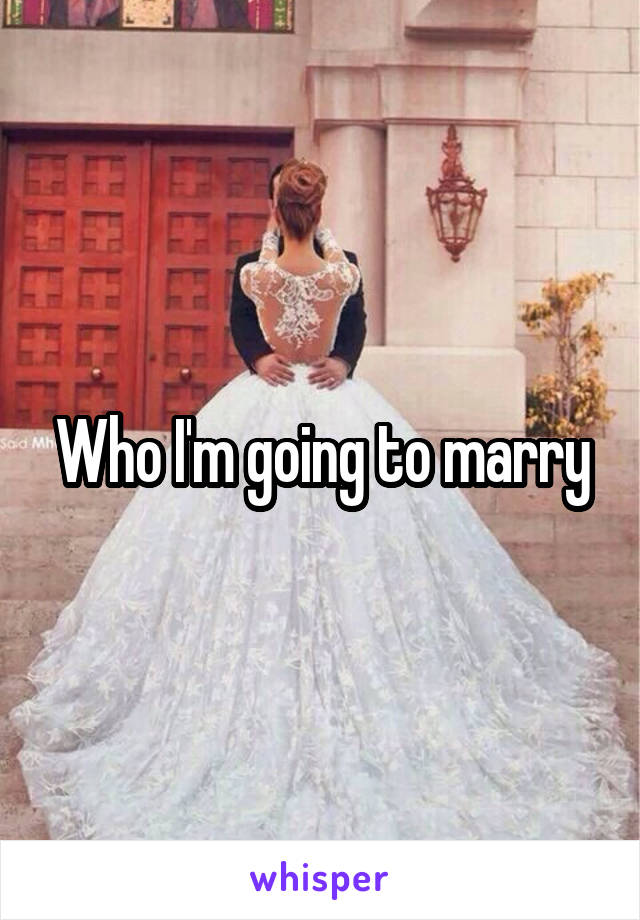 Who I'm going to marry