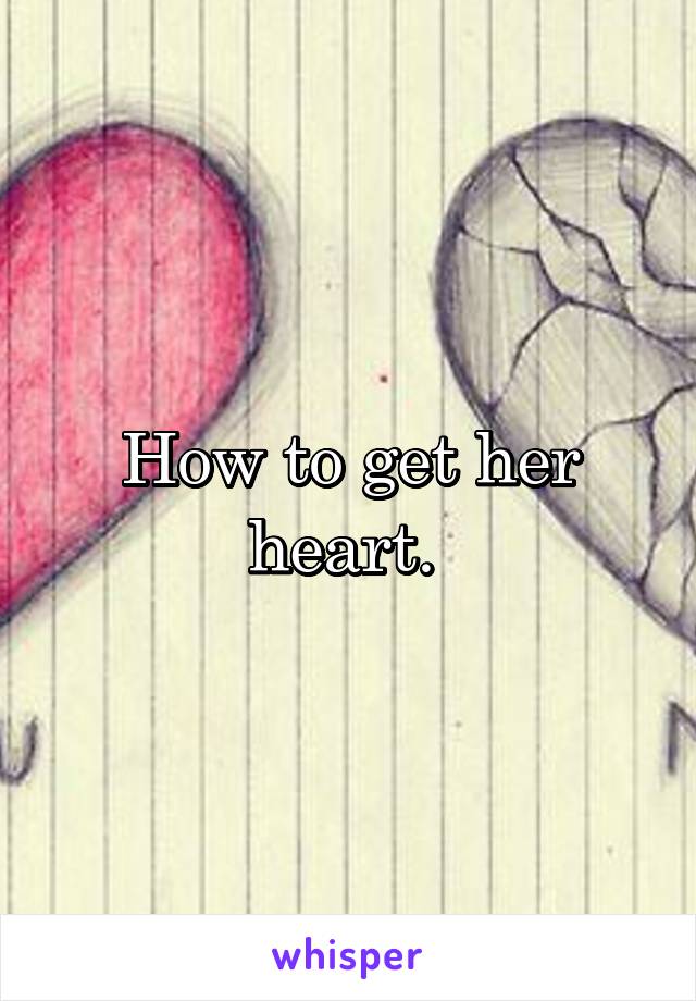 How to get her heart. 