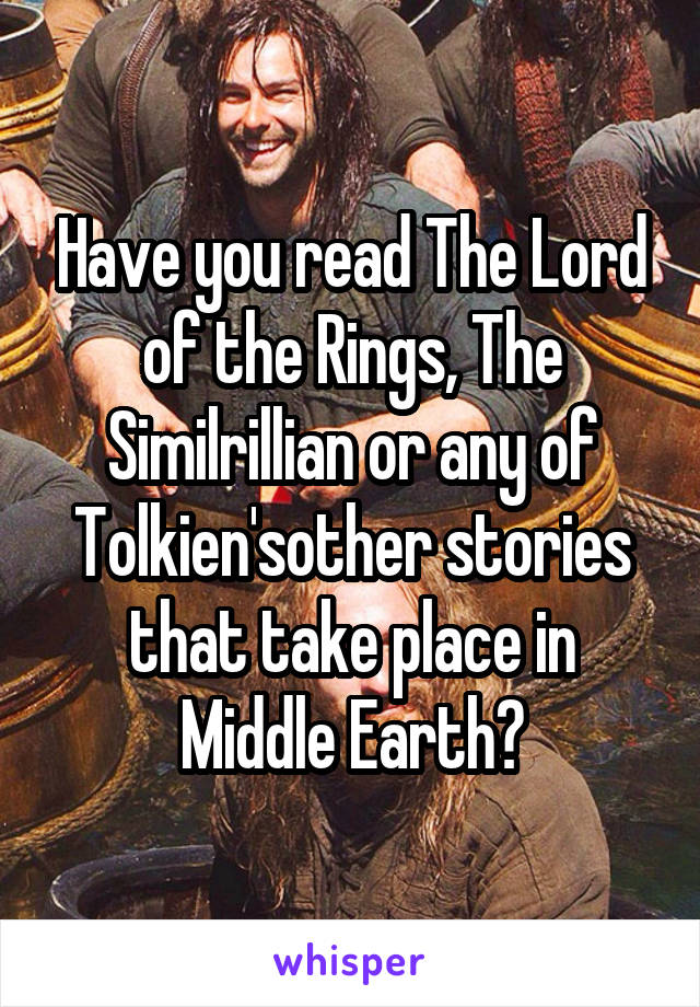 Have you read The Lord of the Rings, The Similrillian or any of Tolkien'sother stories that take place in Middle Earth?