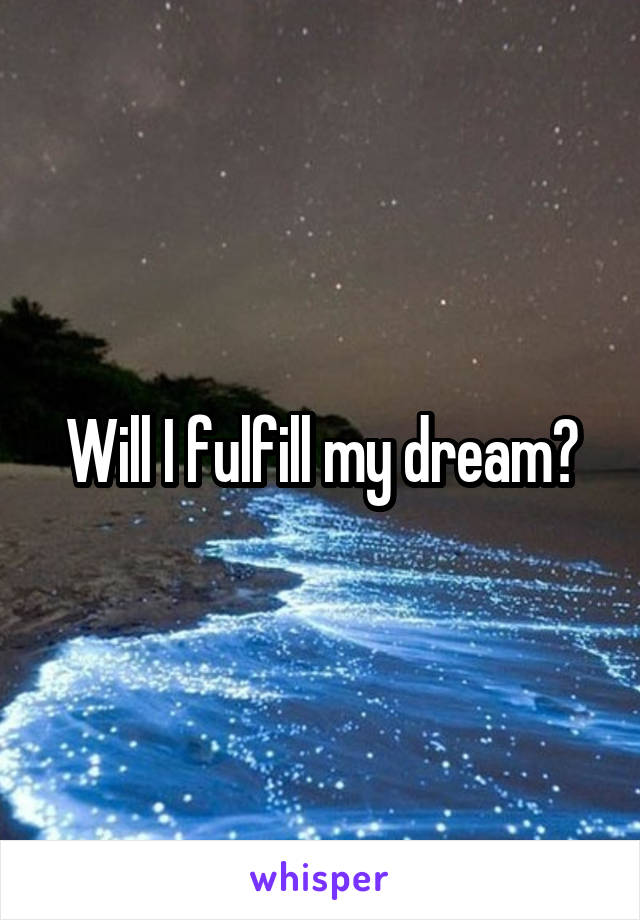 Will I fulfill my dream?