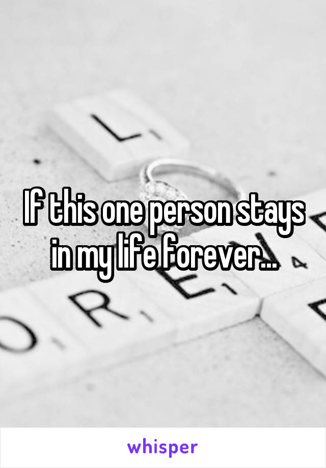 If this one person stays in my life forever...