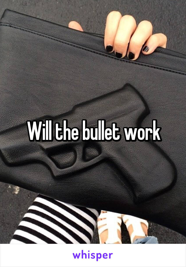 Will the bullet work