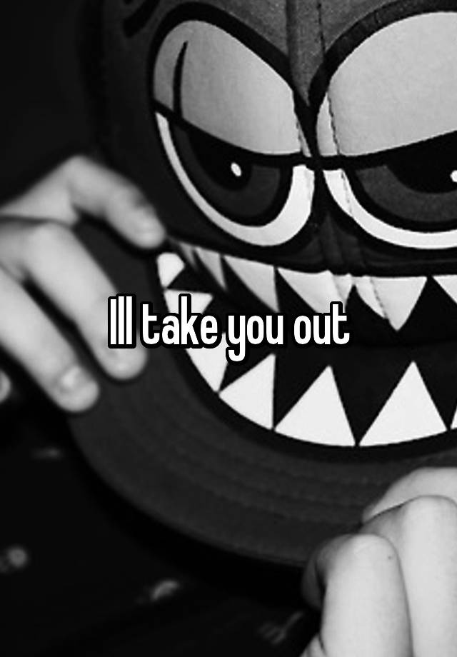 ill-take-you-out