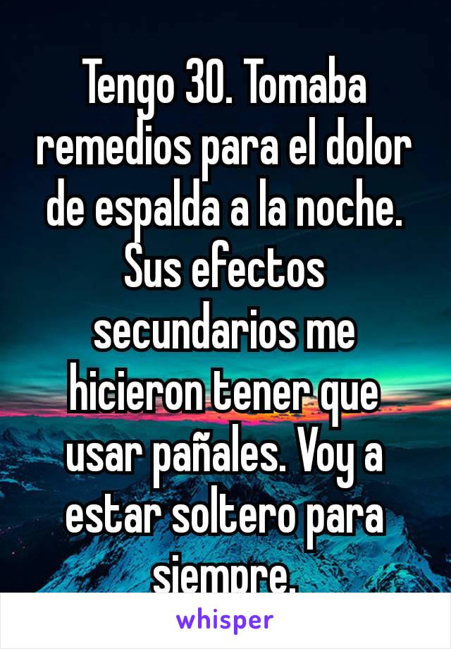 Tengo 30. Tomaba remedios para el dolor de espalda a la noche. Sus efectos secundarios me hicieron tener que usar pañales. Voy a estar soltero para siempre.