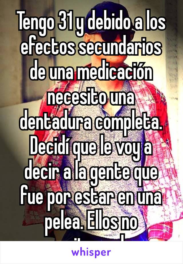 Tengo 31 y debido a los efectos secundarios de una medicación necesito una dentadura completa. Decidí que le voy a decir a la gente que fue por estar en una pelea. Ellos no necesitan saber.