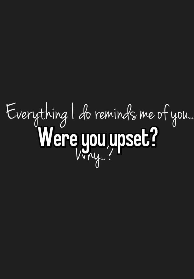 were-you-upset