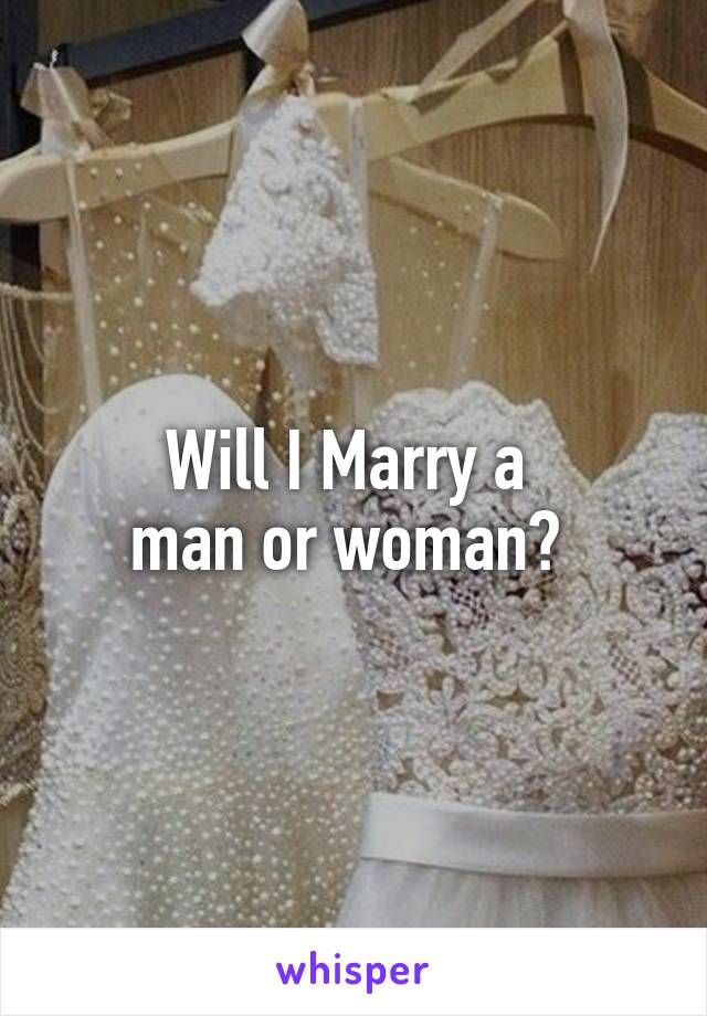 Will I Marry a 
man or woman? 