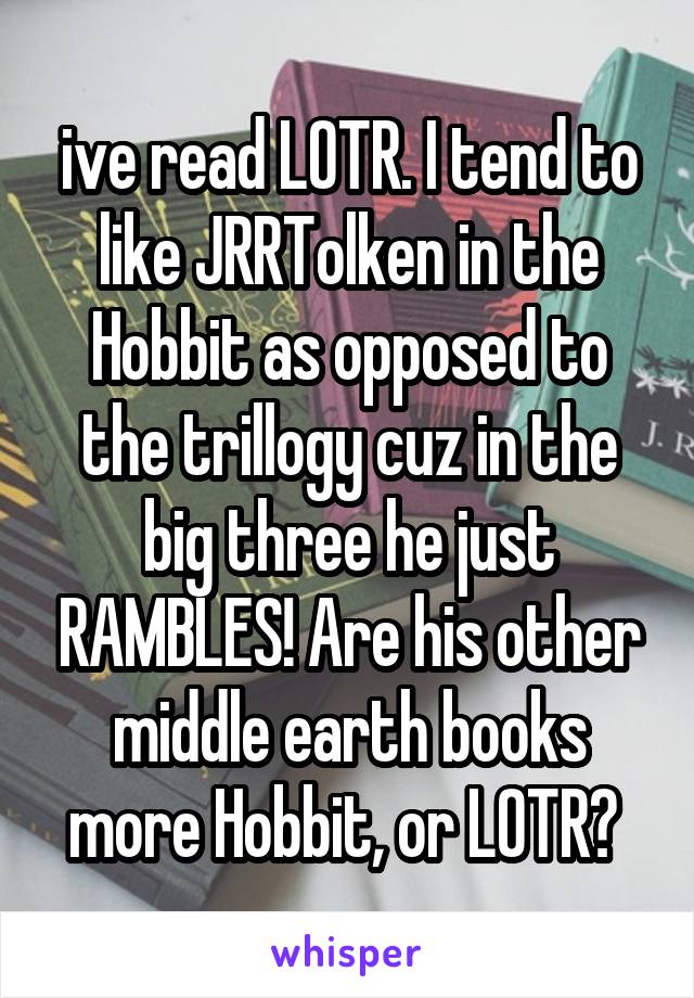 ive read LOTR. I tend to like JRRTolken in the Hobbit as opposed to the trillogy cuz in the big three he just RAMBLES! Are his other middle earth books more Hobbit, or LOTR? 