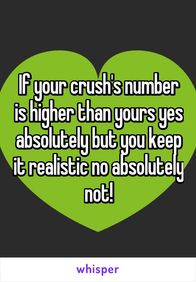 If your crush's number is higher than yours yes absolutely but you keep it realistic no absolutely not!