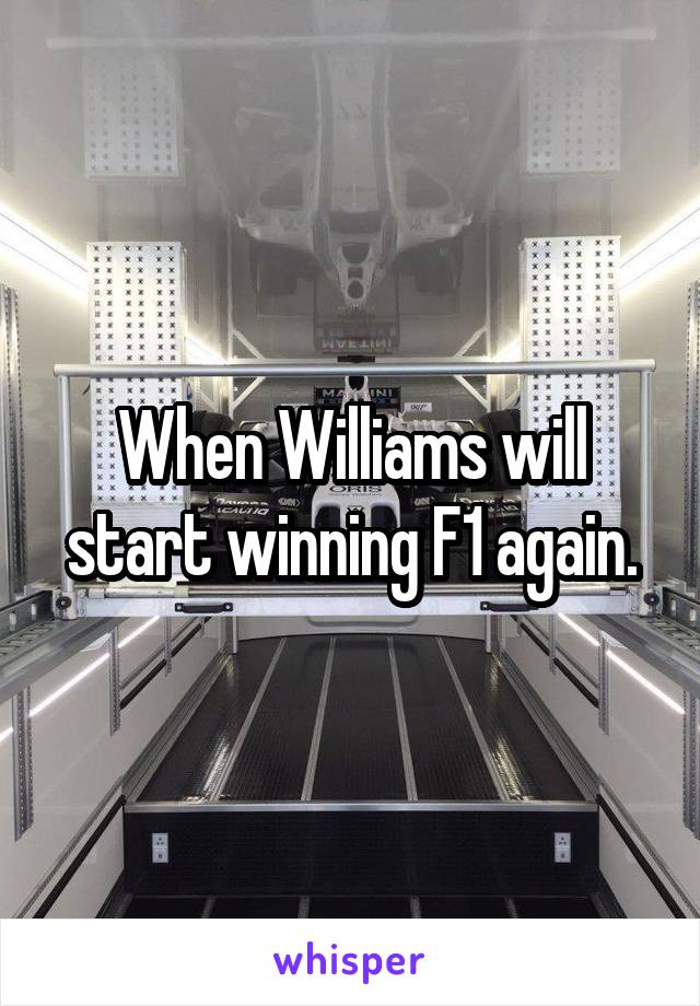 When Williams will start winning F1 again.