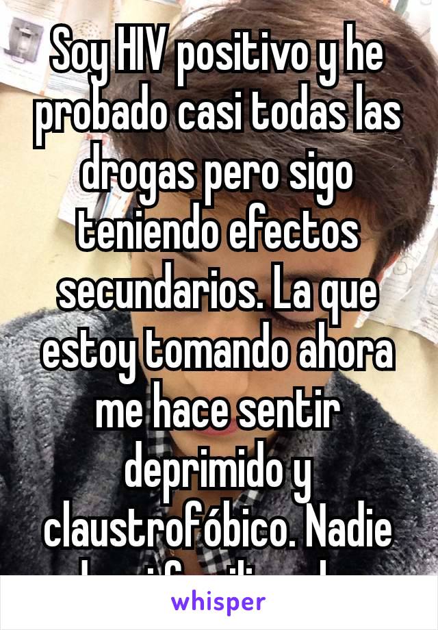 Soy HIV positivo y he probado casi todas las drogas pero sigo teniendo efectos secundarios. La que estoy tomando ahora me hace sentir deprimido y claustrofóbico. Nadie de mi familia sabe.