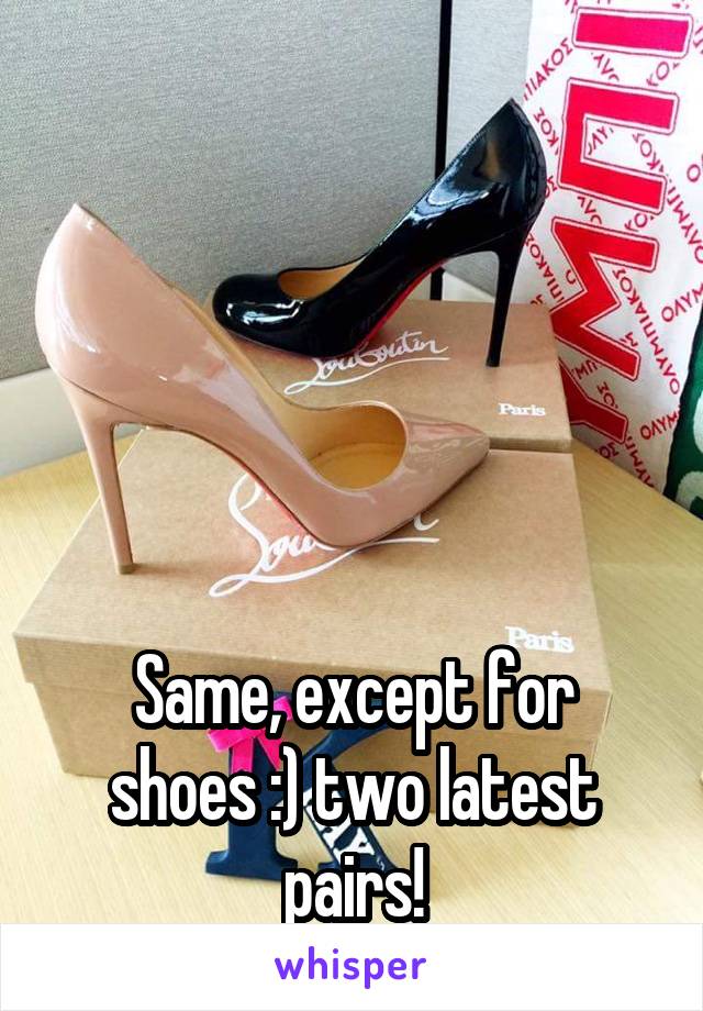 





Same, except for shoes :) two latest pairs!