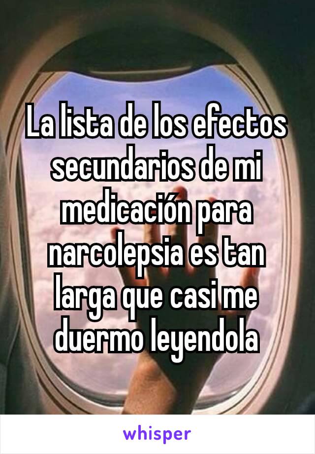 La lista de los efectos secundarios de mi medicación para narcolepsia es tan larga que casi me duermo leyendola