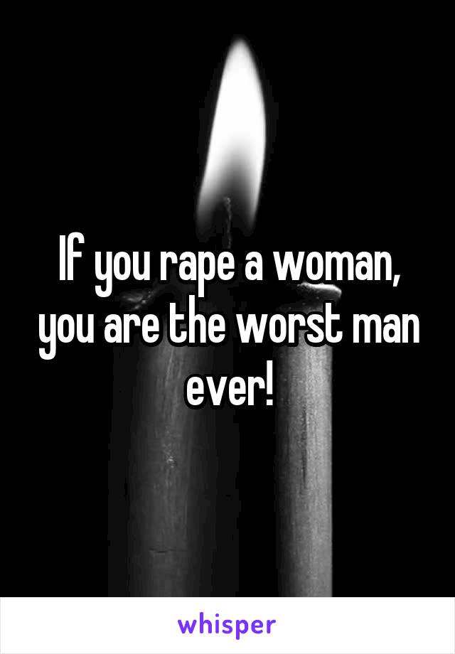 If you rape a woman, you are the worst man ever!