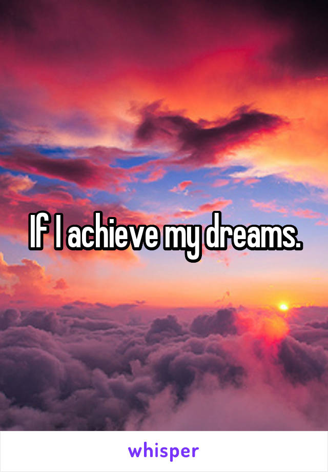 If I achieve my dreams.