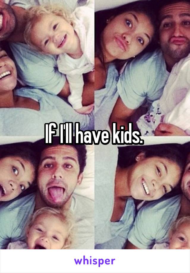 If I'll have kids. 