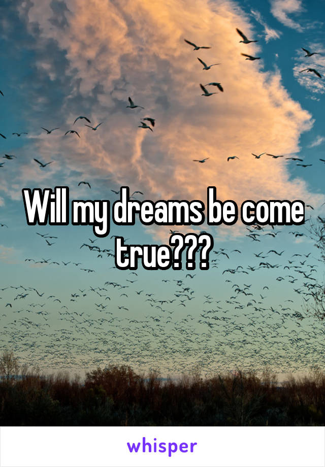 Will my dreams be come true???