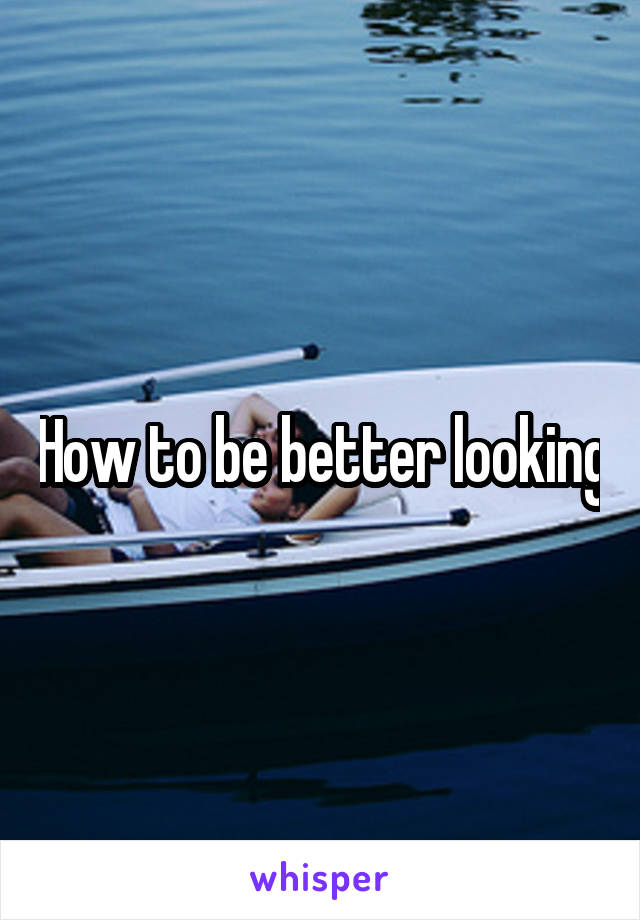 How to be better looking