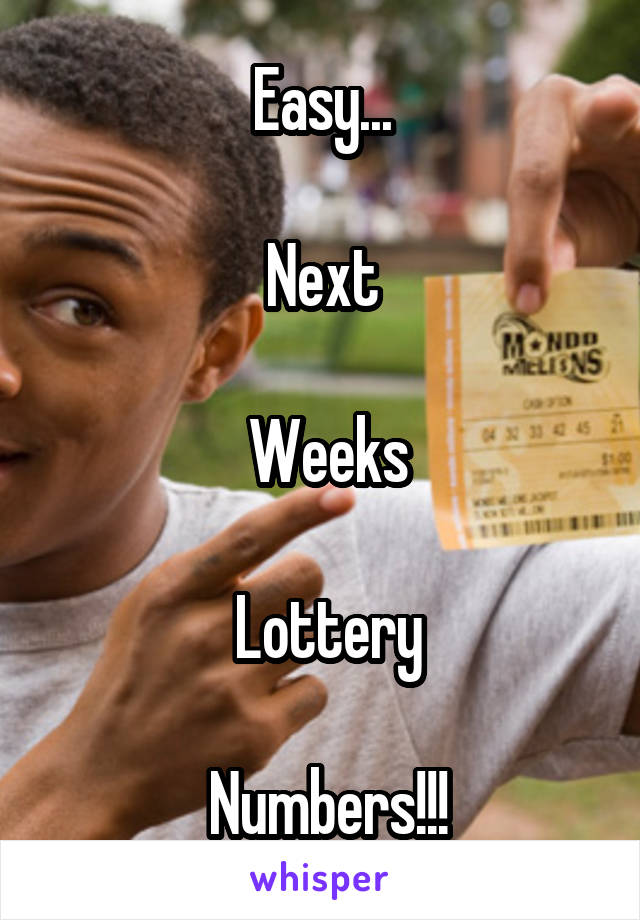 Easy...

Next

 Weeks

 Lottery

 Numbers!!!
