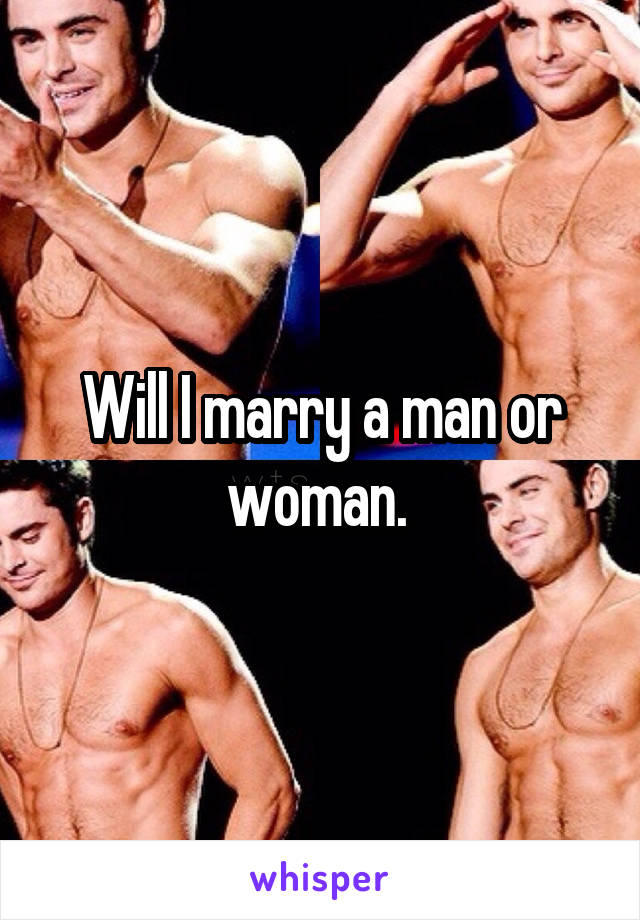 Will I marry a man or woman. 