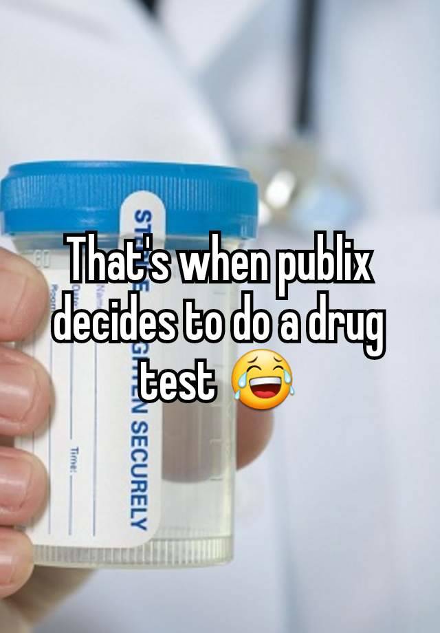 That's when publix decides to do a drug test 😂