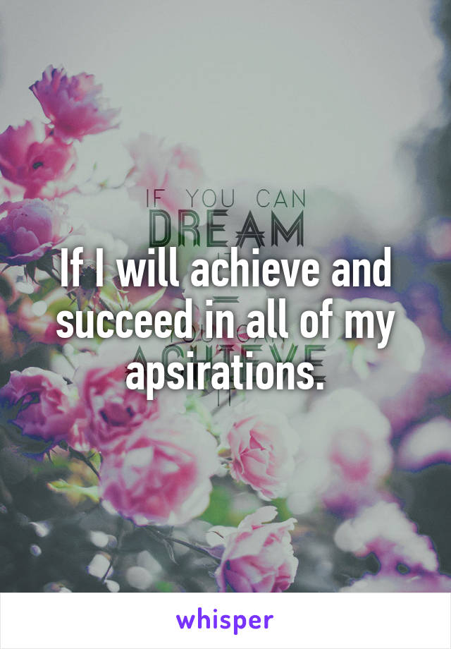 If I will achieve and succeed in all of my apsirations.